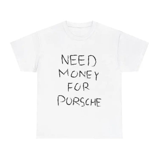 Need Money For Porsche Tshirt, Baggy Fit Graphic Tee, 90S Shirt, Trendy Tshirt, Meme Shirt, Sarcasm Shirt, Y2K Tee, Vintage Tshirt T-Shirt For Men And Women